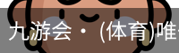 九游会· (体育)唯一官方网站